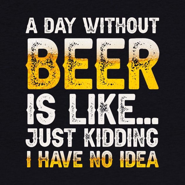 A Day Without Beer Is Like Just Kidding I Have No Idea by HayesHanna3bE2e